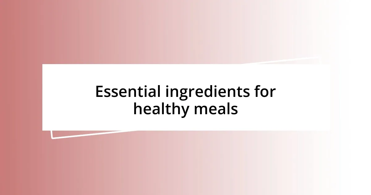 Essential ingredients for healthy meals