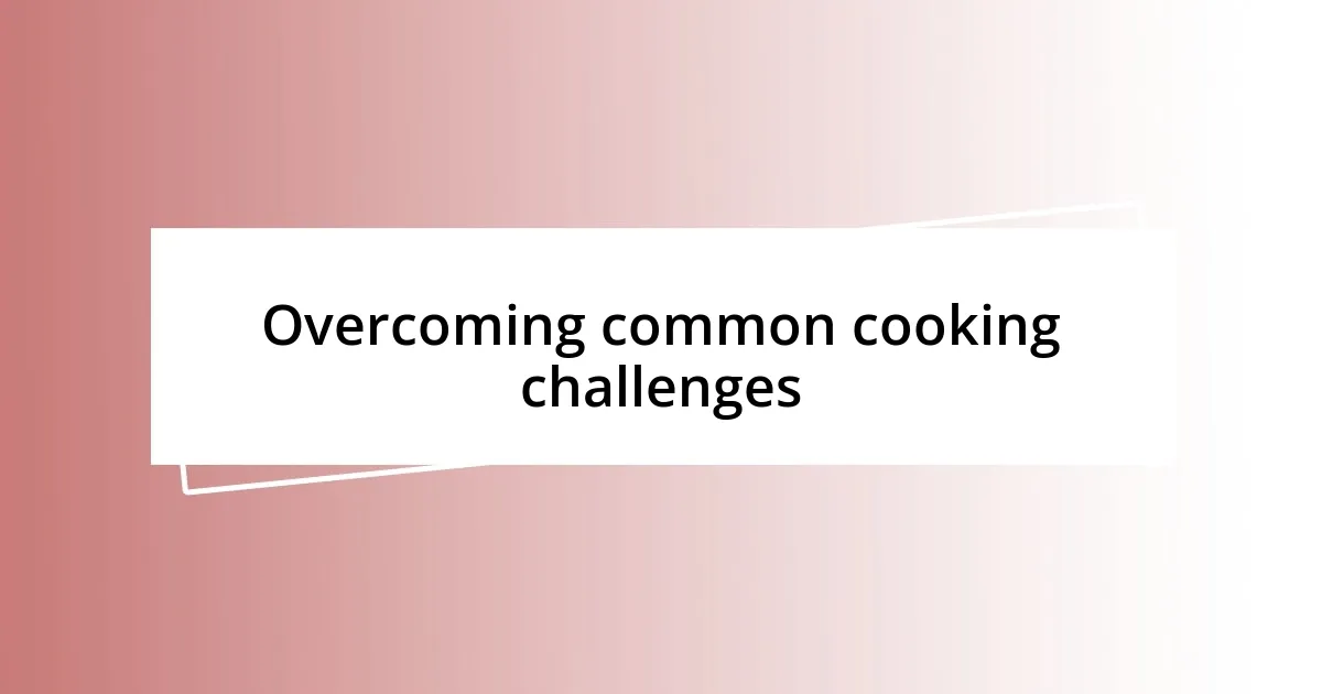 Overcoming common cooking challenges