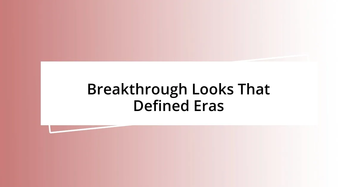 Breakthrough Looks That Defined Eras